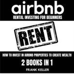 Airbnb Rental Investing For Beginners How To Invest In Airbnb Properties To Create Wealth 2 Books In 1