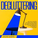Decluttering Learn How to Declutter Your Home & Mind, Organize Your Clutter-Free Dream House and Master the Minimalist Way of Living, Making Room for the Life You Truly Desire., Sylvie Martel