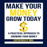 Make Your Money Grow Today, Justin M. Bosley