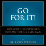Go For It! Break Out of Unconscious Patterns That Hold You Back, Dr. Larry Iverson