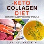 The Keto Collagen Diet Discover the Benefits of Bone Broth and Collagen with Ketogenic Diet to Help You Lose Weight, Cure Keto Flu, Improve Gut Health, and Reverse Aging, Kendall Arrison