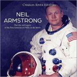 Neil Armstrong: The Life and Legacy of the First Astronaut to Walk on the Moon, Charles River Editors