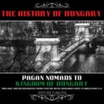 The History Of Hungary: Pagan Nomads To Kingdom Of Hungary Magyars, Austro-Hungarian Empire And The Royal Hungarian Army In World War 1 & 2, HISTORY FOREVER
