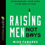Raising Men, Not Boys Shepherding Your Sons to be Men of God, Mike Fabarez