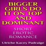 Bigger Girls Do It on Top and Dominant: Short Erotic Romance, Ulriche Kacey Padraige