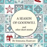 A Season of Goodwill 10 humorous and heartwarming short stories for Christmas and the festive season, Stefania Hartley