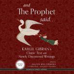 And the Prophet Said Kahlil Gibran’s Classic Text with Newly Discovered Writings, Kahlil Gibran