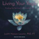 Living Your Yoga Finding the Spiritual in Everyday Life, PhD Lasater