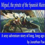 Miguel, the pirate of the Spanish Main A sexy adventure story of long, long ago, Jonathan Foe
