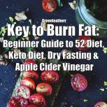 Key to Burn Fat: Beginner Guide to 52 Diet, Keto Diet, Dry Fasting & Apple Cider Vinegar, Greenleatherr