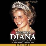 Princess Diana The True Story of the Life & Time of Diana Spencer - Princess of Wales, Liam Dale