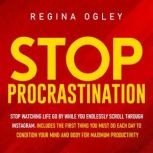 Stop Procrastination Stop Watching Life Go by While You Endlessly Scroll Through Instagram. Includes the First Thing you Must do Each Day to Condition Your Mind and Body for Maximum Productivity, Regina Ogley