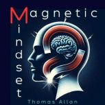 The Magnetic Mindset Unlocking the Secrets of Influence and Persuasion, Thomas Allan
