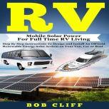 RV Mobile Solar Power for Full Time RV Living: Step by Step Instructions to Design and Install an Off Grid Renewable Energy Solar System on Your Van, Car or Boat