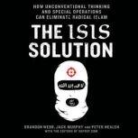 The ISIS Solution How Unconventional Thinking and Special Operations Can Eliminate Radical Islam, Jack Murphy
