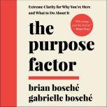 The Purpose Factor Extreme Clarity for Why You're Here and What to Do About It, Brian Bosche