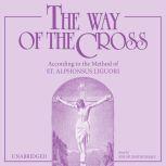 Way of the Cross, The: According to the Method of St. Alphonsus Liguori, St. Alphonsus Liguori