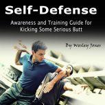 Self-Defense Awareness and Training Guide for Kicking Some Serious Butt, Wesley Jones