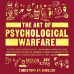 The Art of Psychological Warfare Discover How to Defend Yourself from Mental Manipulation and Learn Dark Techniques to Mislead, Intimidate, Demoralise and Influence the Thinking or Behaviour of Your Enemies, Christopher Kingler
