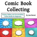Comic Book Collecting Buying, Selling, and Accumulating Comic Books for Beginners, Jace Bennet