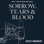 Sorrow, Tears and Blood Poetry & Prose Exploring Homelessness, David Onamade