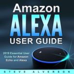 Amazon Alexa User Guide 2019 Essential User Guide for Amazon Echo and Alexa, Steve Alverson