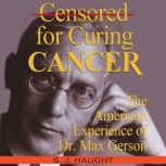 Censored For Curing Cancer - The American Experience of D. Max Gerson, S. J. Haught