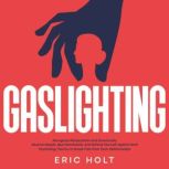 Gaslighting Recognize Manipulation and Emotionally Abusive People, Spot Narcissists, and Defend Yourself Against Dark Psychology Tactics to Break Free from Toxic Relationships, Eric Holt