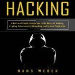 Hacking A Quick and Simple Introduction to the Basics of Hacking, Scripting, Cybersecurity, Networking, and System Penetration