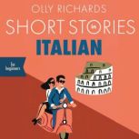 Short Stories in Italian for Beginners Read for pleasure at your level, expand your vocabulary and learn Italian the fun way!, Olly Richards