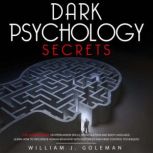 DARK PSYCHOLOGY  SECRETS THE ULTIMATE GUIDE ON PERSUASION SKILLS, MANIPULATION AND BODY LANGUAGE. LEARN HOW TO INFLUENCE HUMAN BEHAVIOR WITH NLP TRICKS AND MIND CONTROL TECHNIQUES, William J. Goleman