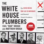 The White House Plumbers The Seven Weeks That Led to Watergate and Doomed Nixon's Presidency, Egil "Bud" Krogh