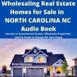 Wholesaling Real Estate Homes for Sale in NORTH CAROLINA NC Audio Book Secrets to Government Grants, Wholesale Properties, Land & Invest in Houses for Sale Cheap, Brian Mahoney