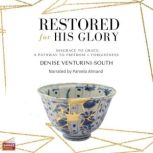 Restored for His Glory Disgrace to Grace, A Pathway to Freedom and Forgiveness, Denise South