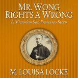 Mr. Wong Rights a Wrong A Victorian San Francisco Story, M. Louisa Locke