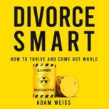 Divorce Smart How to Thrive and Come Out Whole, Adam Weiss