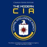 Modern CIA, The: The History of Americas Central Intelligence Agency from the Cold War to Today, Charles River Editors