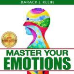 MASTER YOUR EMOTIONS A Direct Path Through Mental Models, Cognitive Behavioral Therapy, Brain Improvement to Achieve Your Self-Esteem Goals & Overcome Negativity. NEW VERSION, BARACK J. KLEIN