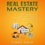 Real Estate Mastery: 100 Strategies for Real Estate Investing, Home Buying, Flipping Houses, & Wholesaling Houses (Small Business Mastery Series), Cindy Kole