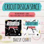 Cricut Design Space This Book Includes- Guide: Projects for Beginners & Craft: Advanced Projects, Daisy Craft