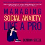Managing Social Anxiety Like a Pro: Stop Feeling Awkward & Shy in Social Situations Learn Proven Techniques to Calm Social Anxiety in Everyday Life & Tips for Strengthening Self Confidence, DENTON STEELE