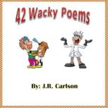 42 Wacky Poems 42 Wacky Poems, J.R. Carlson