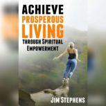 Achieve Prosperous Living Through Spiritual Empowerment, Jim Stephens