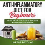 Anti-inflammatory Diet for Beginners Instant Pot to Detox your Body, for Men and Women, Lorenz Detoino