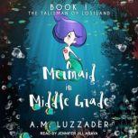 A Mermaid in Middle Grade Book 1 The Talisman of Lostland, A. M. Luzzader