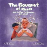 The Bouquet of Kisses How to Give The Greatest Gift of All, Paul Baruzzo