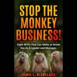 Stop the Monkey Business Eight WTFs That Can Make or Break You as a Leader and Manager, David L. Cleveland