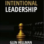 Intentional Leadership How To Earn Trust and Lead High Performance Teams, Glen Hellman