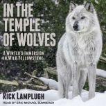 In the Temple of Wolves A Winter's Immersion in Wild Yellowstone, Rick Lamplugh