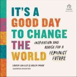 It's a Good Day to Change the World Inspiration and Advice for a Feminist Future, Hadley Dynak